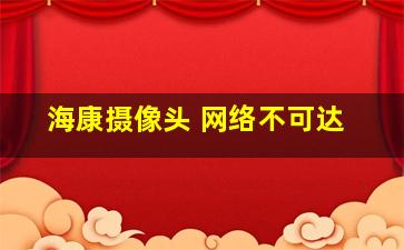 海康摄像头 网络不可达